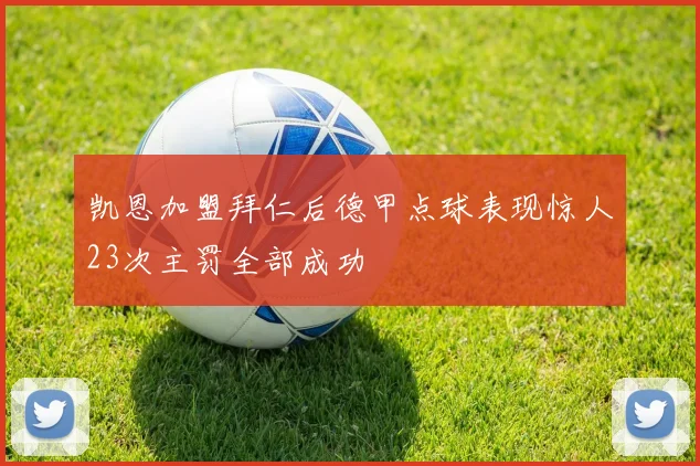 凯恩加盟拜仁后德甲点球表现惊人23次主罚全部成功
