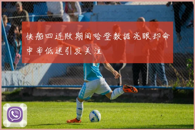 快船四连败期间哈登数据亮眼却命中率低迷引发关注
