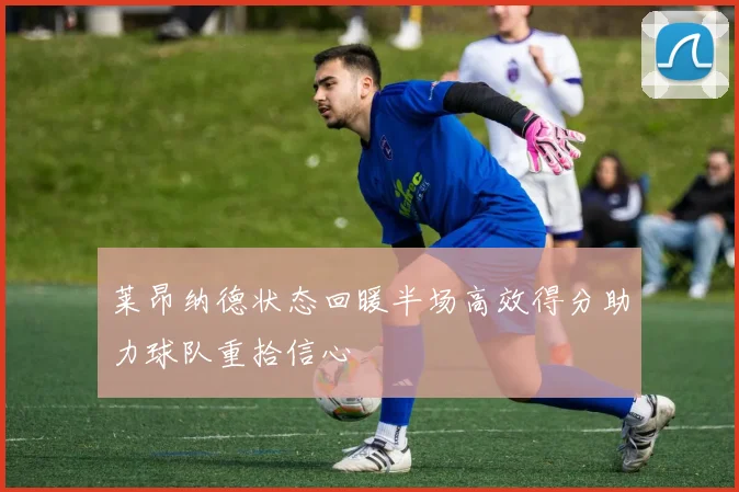 莱昂纳德状态回暖半场高效得分助力球队重拾信心