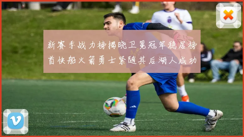 新赛季战力榜揭晓卫冕冠军稳居榜首快船火箭勇士紧随其后湖人成功跻身前十