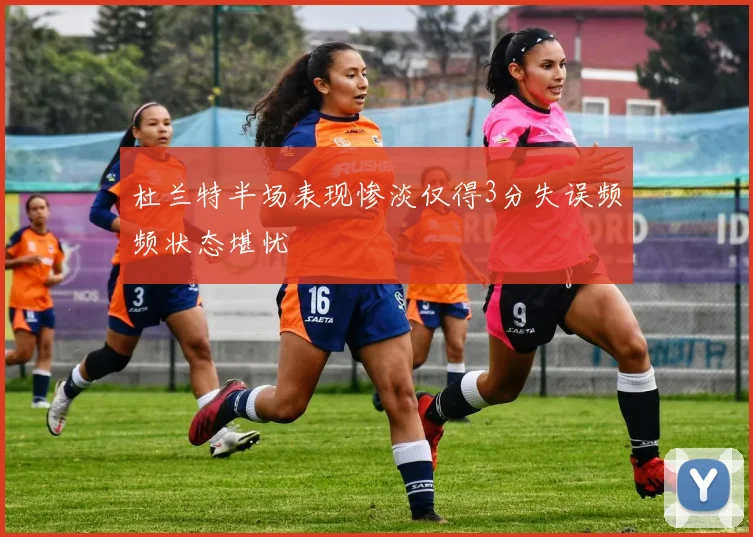 杜兰特半场表现惨淡仅得3分失误频频状态堪忧