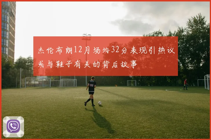 杰伦布朗12月场均32分表现引热议或与鞋子有关的背后故事