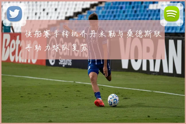 快船赛季转机乔丹米勒与桑德斯联手助力球队复苏