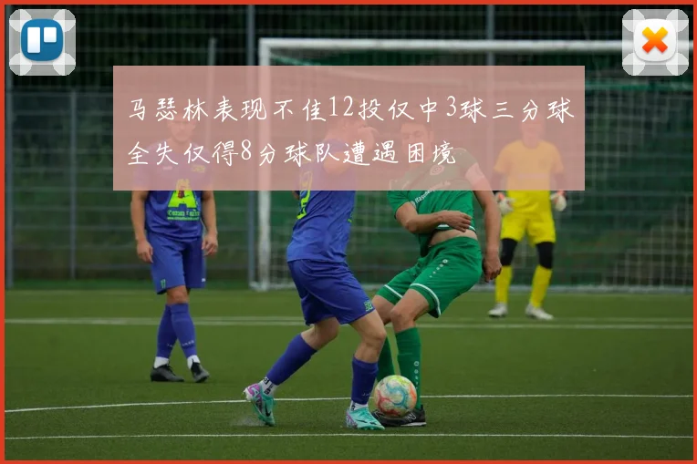 马瑟林表现不佳12投仅中3球三分球全失仅得8分球队遭遇困境