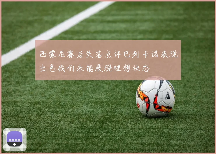 西蒙尼赛后失落点评巴列卡诺表现出色我们未能展现理想状态