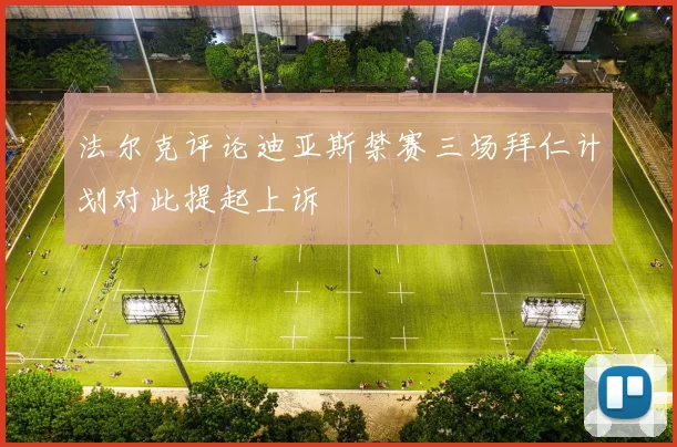 法尔克评论迪亚斯禁赛三场拜仁计划对此提起上诉