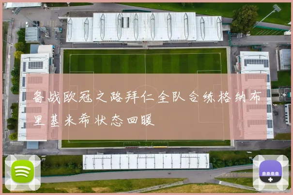 备战欧冠之路拜仁全队合练格纳布里基米希状态回暖